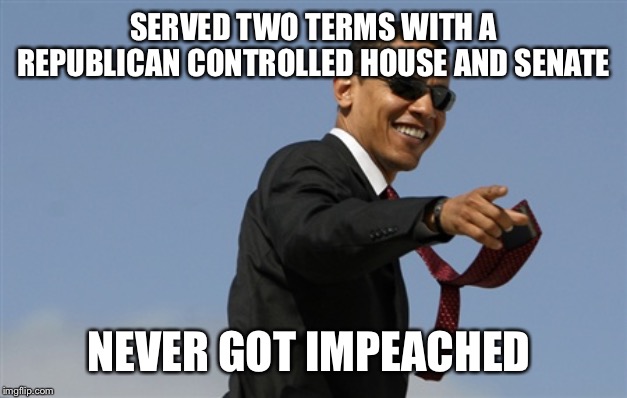 Cool Obama Meme | SERVED TWO TERMS WITH A REPUBLICAN CONTROLLED HOUSE AND SENATE NEVER GOT IMPEACHED | image tagged in memes,cool obama | made w/ Imgflip meme maker