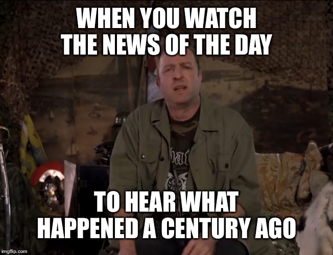 Learning never stops | WHEN YOU WATCH THE NEWS OF THE DAY; TO HEAR WHAT HAPPENED A CENTURY AGO | made w/ Imgflip meme maker