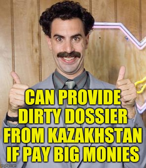 borat | CAN PROVIDE DIRTY DOSSIER FROM KAZAKHSTAN IF PAY BIG MONIES | image tagged in borat | made w/ Imgflip meme maker