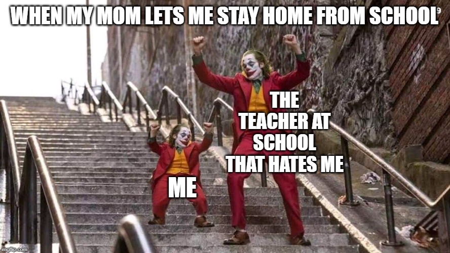 Joker and mini joker | WHEN MY MOM LETS ME STAY HOME FROM SCHOOL; THE TEACHER AT SCHOOL THAT HATES ME; ME | image tagged in joker and mini joker | made w/ Imgflip meme maker