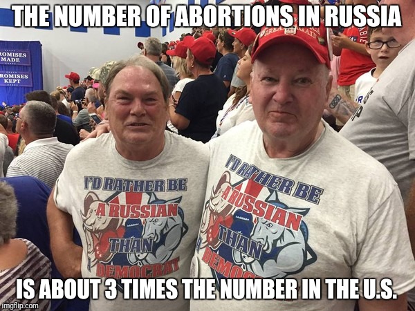 I'd rather be Russian | THE NUMBER OF ABORTIONS IN RUSSIA; IS ABOUT 3 TIMES THE NUMBER IN THE U.S. | image tagged in i'd rather be russian,abortion | made w/ Imgflip meme maker