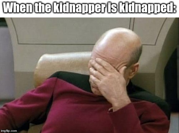Captain Picard Facepalm | When the kidnapper is kidnapped: | image tagged in memes,captain picard facepalm | made w/ Imgflip meme maker