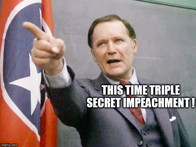 Dean Wormer from Animal House | THIS TIME TRIPLE SECRET IMPEACHMENT ! | image tagged in dean wormer from animal house | made w/ Imgflip meme maker