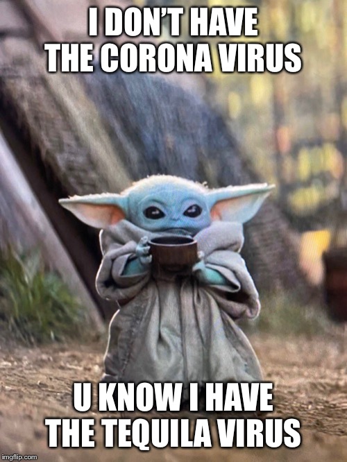 BABY YODA TEA | I DON’T HAVE THE CORONA VIRUS; U KNOW I HAVE THE TEQUILA VIRUS | image tagged in baby yoda tea | made w/ Imgflip meme maker