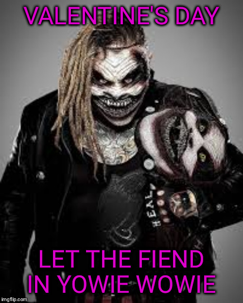 the fiend universal champion 1 | VALENTINE'S DAY; LET THE FIEND IN YOWIE WOWIE | image tagged in the fiend universal champion 1 | made w/ Imgflip meme maker