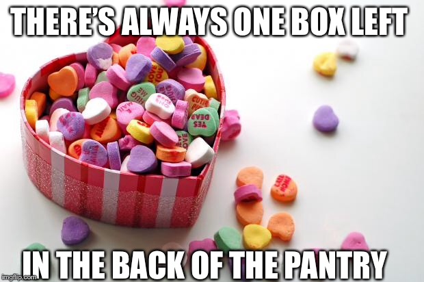 valentine conversation hearts | THERE’S ALWAYS ONE BOX LEFT; IN THE BACK OF THE PANTRY | image tagged in valentine conversation hearts | made w/ Imgflip meme maker