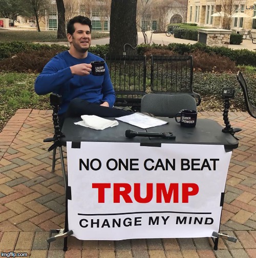 Change My Mind | LJB; NO ONE CAN BEAT; TRUMP | image tagged in change my mind | made w/ Imgflip meme maker