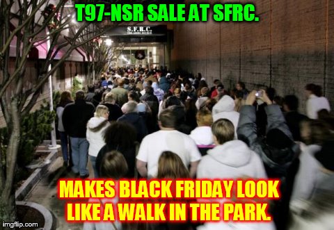 T97-NSR SALE AT SFRC. 
MAKES BLACK FRIDAY LOOK LIKE A WALK IN THE PARK. | made w/ Imgflip meme maker