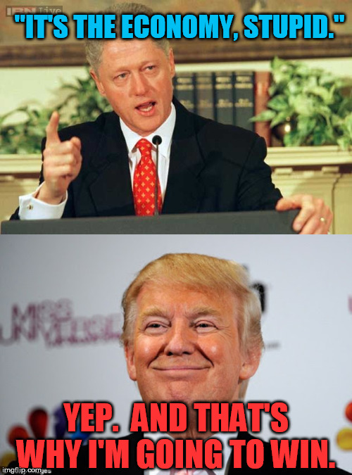 I figure the Dems have to understand this.  Which is why we might expect even crazier craziness before November  :-/ | "IT'S THE ECONOMY, STUPID."; YEP.  AND THAT'S WHY I'M GOING TO WIN. | image tagged in bill clinton - sexual relations,donald trump approves | made w/ Imgflip meme maker