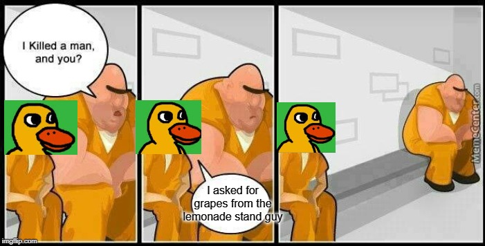 grapes | I asked for grapes from the lemonade stand guy | image tagged in prisoners blank,lemonade,funny,memes,ducks,i killed a man and you | made w/ Imgflip meme maker