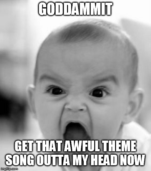 Angry Baby Meme | GODDAMMIT GET THAT AWFUL THEME SONG OUTTA MY HEAD NOW | image tagged in memes,angry baby | made w/ Imgflip meme maker