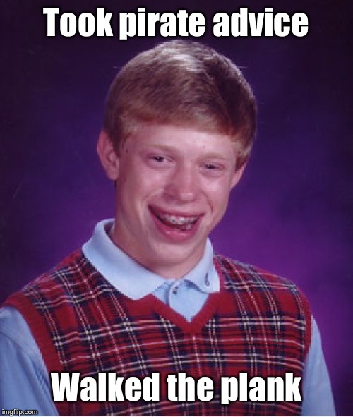 Bad Luck Brian Meme | Took pirate advice Walked the plank | image tagged in memes,bad luck brian | made w/ Imgflip meme maker