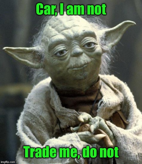 yoda | Car, I am not Trade me, do not | image tagged in yoda | made w/ Imgflip meme maker