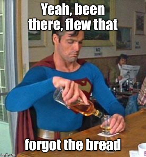 Drunk Superman | Yeah, been there, flew that forgot the bread | image tagged in drunk superman | made w/ Imgflip meme maker