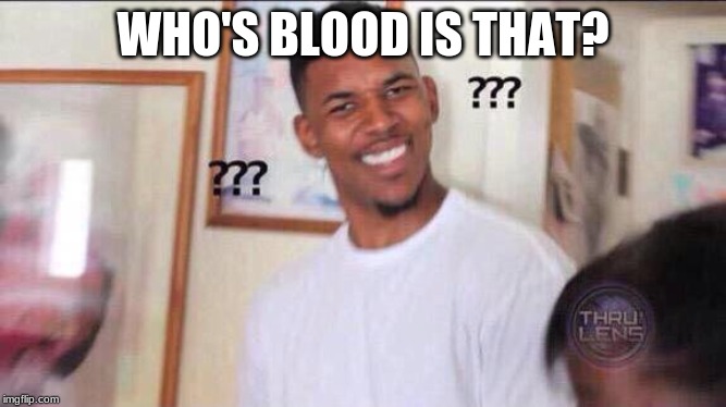 Black guy confused | WHO'S BLOOD IS THAT? | image tagged in black guy confused | made w/ Imgflip meme maker