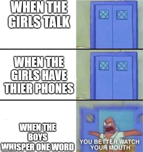 You better watch your mouth | WHEN THE GIRLS TALK; WHEN THE GIRLS HAVE THIER PHONES; WHEN THE BOYS WHISPER ONE WORD | image tagged in you better watch your mouth | made w/ Imgflip meme maker
