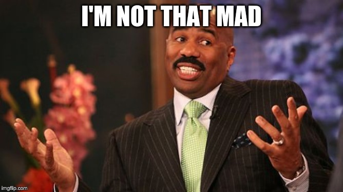 Steve Harvey Meme | I'M NOT THAT MAD | image tagged in memes,steve harvey | made w/ Imgflip meme maker