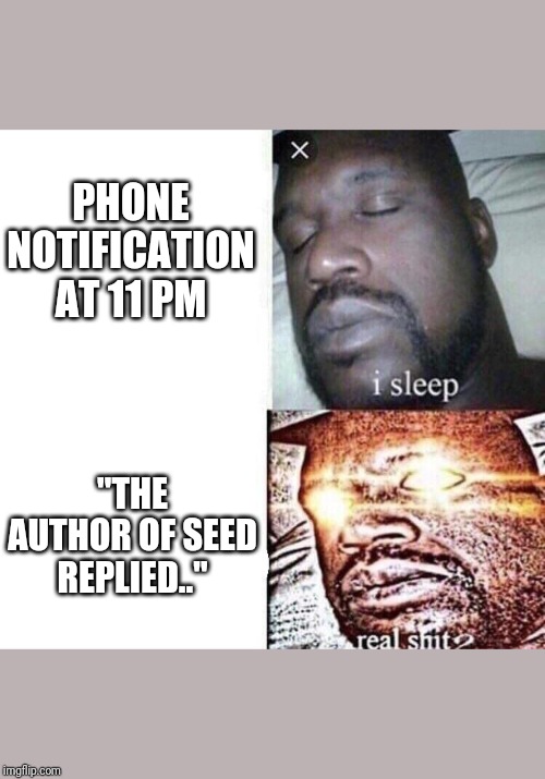 i sleep real shit | PHONE NOTIFICATION AT 11 PM; "THE AUTHOR OF SEED REPLIED.." | image tagged in i sleep real shit | made w/ Imgflip meme maker