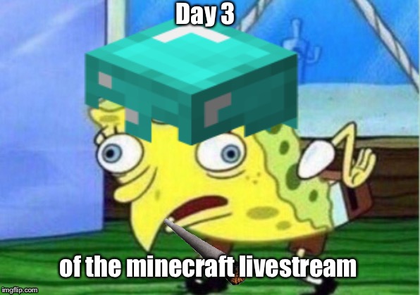 Day 3; of the minecraft livestream | image tagged in mocking spongebob | made w/ Imgflip meme maker