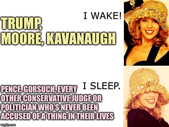 #MeToo is a rampant assault on... just three specific GOP politicians! | TRUMP, MOORE, KAVANAUGH; PENCE, GORSUCH, EVERY OTHER CONSERVATIVE JUDGE OR POLITICIAN WHO’S NEVER BEEN ACCUSED OF A THING IN THEIR LIVES | image tagged in kylie i wake/i sleep,metoo,feminism,sexual assault,brett kavanaugh,roy moore | made w/ Imgflip meme maker