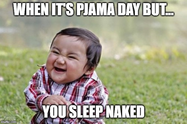 Evil Toddler Meme | WHEN IT'S PJAMA DAY BUT... YOU SLEEP NAKED | image tagged in memes,evil toddler | made w/ Imgflip meme maker