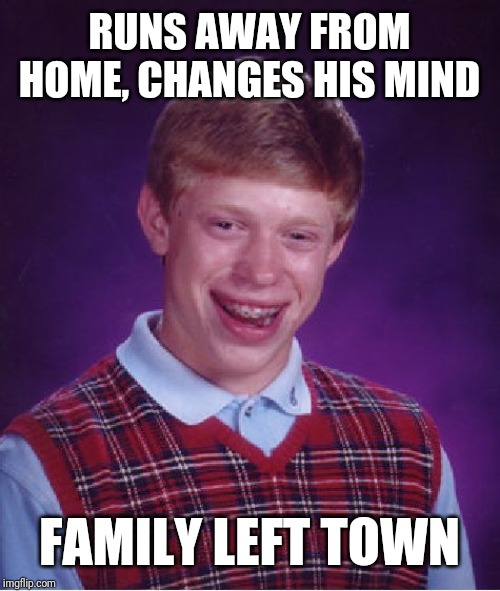 Bad Luck Brian Meme | RUNS AWAY FROM HOME, CHANGES HIS MIND; FAMILY LEFT TOWN | image tagged in memes,bad luck brian | made w/ Imgflip meme maker