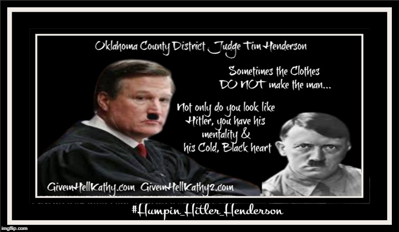 Oklahoma County District Judge Tim Henderson
#Humpin_Hitler_Henderson
GivemHellKathy.com GivemHellKathy2.com | image tagged in oklahoma,court,corruption,supreme court,judge,tyranny | made w/ Imgflip meme maker