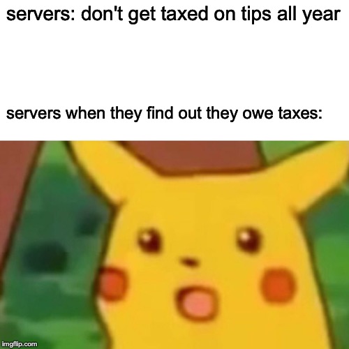 Surprised Pikachu | servers: don't get taxed on tips all year; servers when they find out they owe taxes: | image tagged in memes,surprised pikachu | made w/ Imgflip meme maker