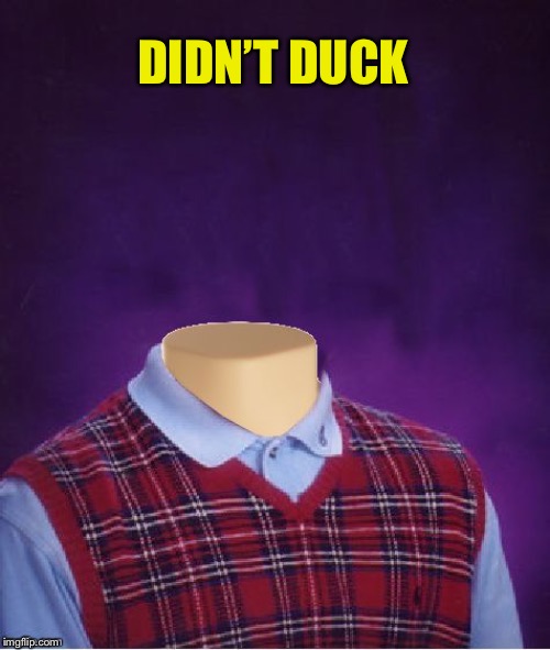 Bad Luck Brian Headless | DIDN’T DUCK | image tagged in bad luck brian headless | made w/ Imgflip meme maker