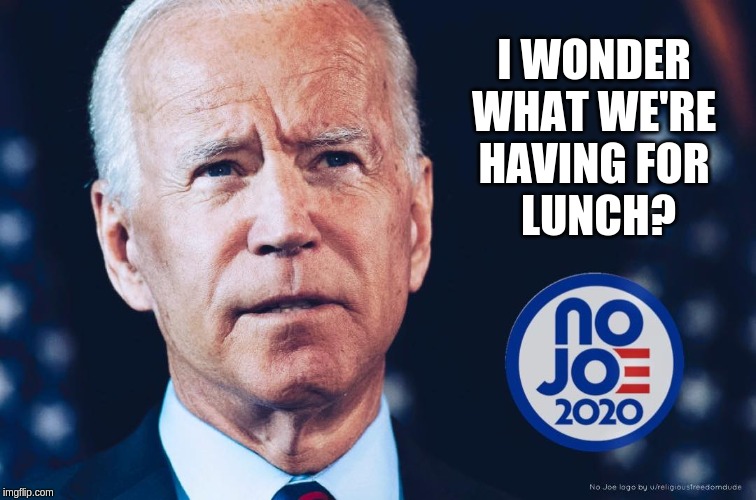 What's for lunch? No Joe 2020 | I WONDER 
WHAT WE'RE 
HAVING FOR 
LUNCH? | image tagged in joe biden,biden,no joe 2020 | made w/ Imgflip meme maker