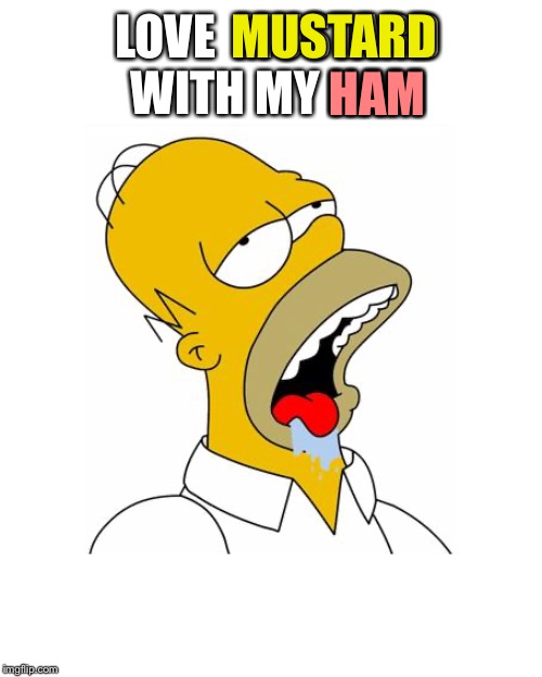 Homer Simpson Drooling | LOVE  MUSTARD WITH MY HAM MUSTARD HAM | image tagged in homer simpson drooling | made w/ Imgflip meme maker
