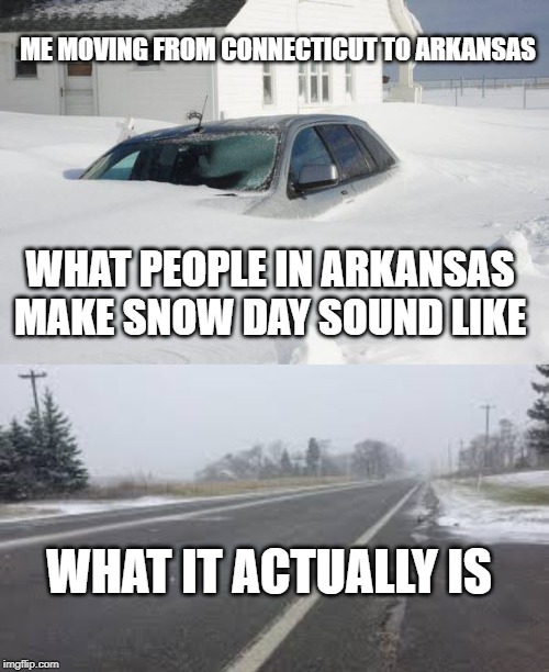 ME MOVING FROM CONNECTICUT TO ARKANSAS; WHAT PEOPLE IN ARKANSAS MAKE SNOW DAY SOUND LIKE; WHAT IT ACTUALLY IS | image tagged in snow storm large,light snow | made w/ Imgflip meme maker