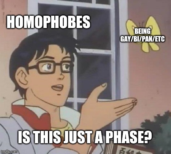 Is This A Pigeon Meme | HOMOPHOBES; BEING GAY/BI/PAN/ETC; IS THIS JUST A PHASE? | image tagged in memes,is this a pigeon | made w/ Imgflip meme maker