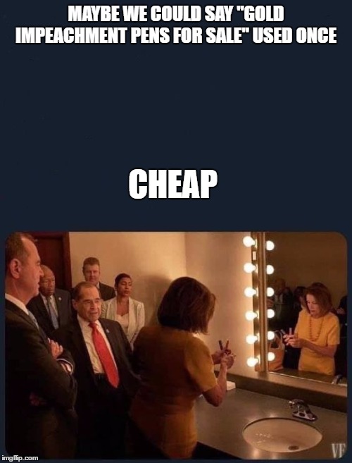 They'd at least get something out of the deal. Who were they kidding? | MAYBE WE COULD SAY "GOLD IMPEACHMENT PENS FOR SALE" USED ONCE; CHEAP | image tagged in impeachment,democrats,nancy pelosi | made w/ Imgflip meme maker