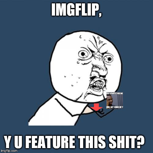 Y U No | IMGFLIP, Y U FEATURE THIS SHIT? | image tagged in memes,y u no | made w/ Imgflip meme maker