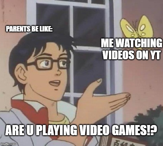 Is This A Pigeon Meme | PARENTS BE LIKE:; ME WATCHING VIDEOS ON YT; ARE U PLAYING VIDEO GAMES!? | image tagged in memes,is this a pigeon | made w/ Imgflip meme maker