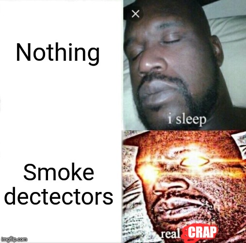 Sleeping Shaq | Nothing; Smoke dectectors; CRAP | image tagged in memes,sleeping shaq,smoke dectectors | made w/ Imgflip meme maker