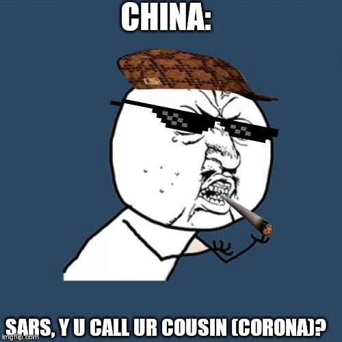 Y U No | CHINA:; SARS, Y U CALL UR COUSIN (CORONA)? | image tagged in memes,y u no | made w/ Imgflip meme maker