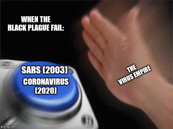 Blank Nut Button | WHEN THE BLACK PLAGUE FAIL:; THE VIRUS EMPIRE; SARS (2003); CORONAVIRUS (2020) | image tagged in memes,blank nut button | made w/ Imgflip meme maker