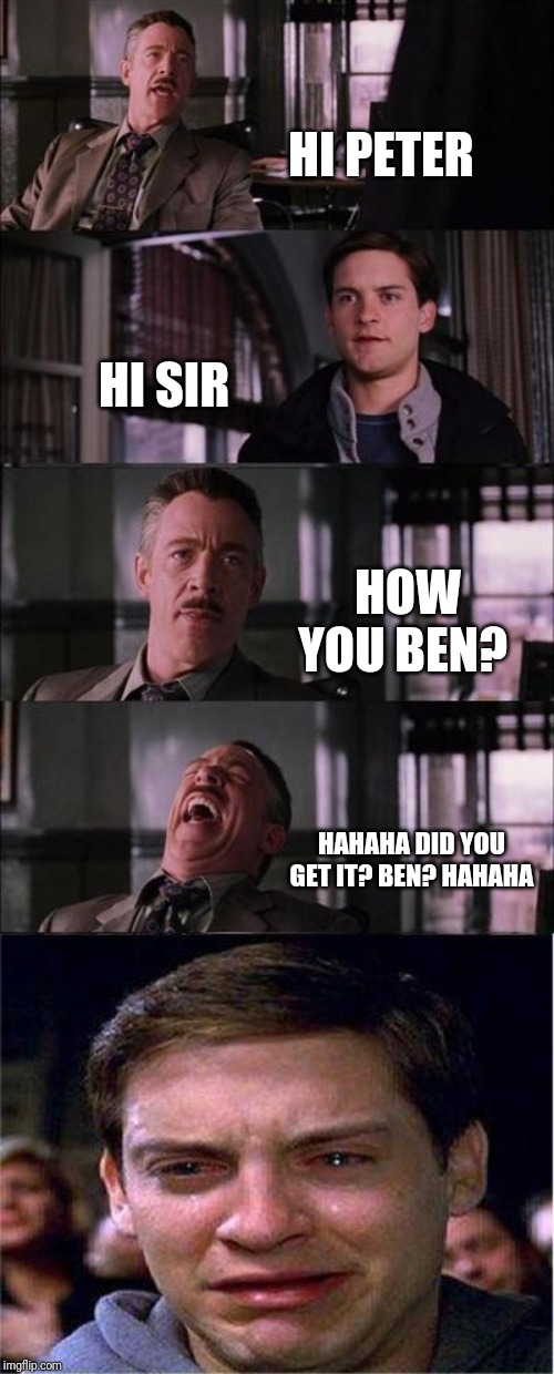 Peter Parker Cry | HI PETER; HI SIR; HOW YOU BEN? HAHAHA DID YOU GET IT? BEN? HAHAHA | image tagged in memes,peter parker cry | made w/ Imgflip meme maker
