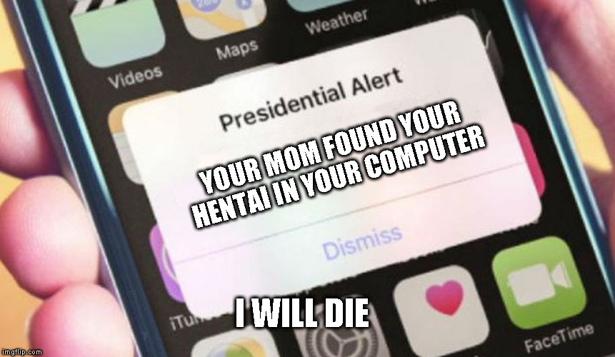 Presidential Alert Meme | YOUR MOM FOUND YOUR HENTAI IN YOUR COMPUTER; I WILL DIE | image tagged in memes,presidential alert | made w/ Imgflip meme maker