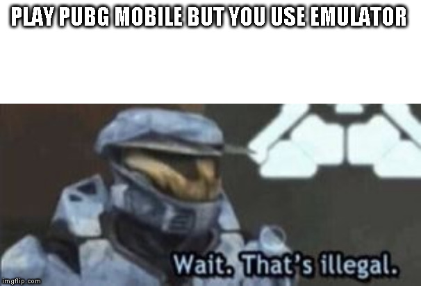 wait. that's illegal | PLAY PUBG MOBILE BUT YOU USE EMULATOR | image tagged in wait that's illegal | made w/ Imgflip meme maker