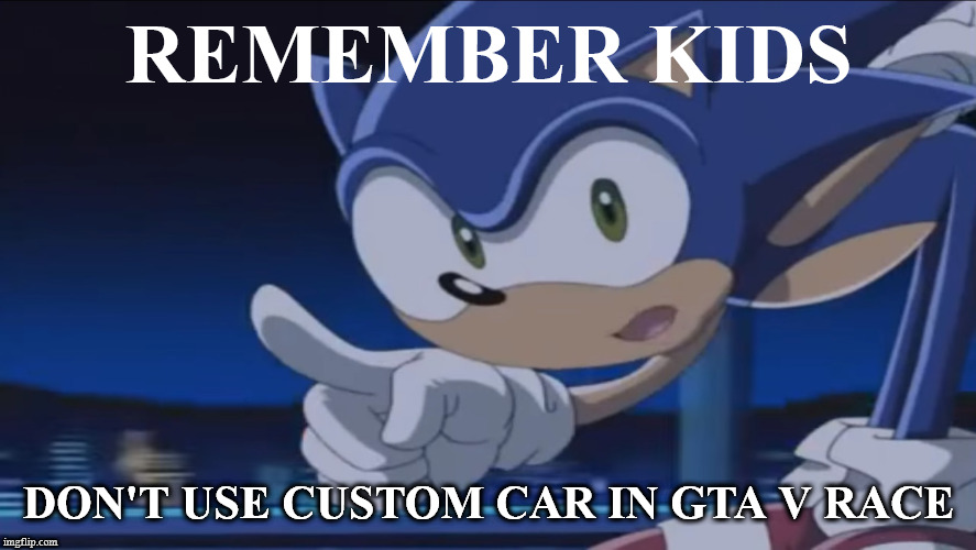 Kids, Don't - Sonic X | REMEMBER KIDS; DON'T USE CUSTOM CAR IN GTA V RACE | image tagged in kids don't - sonic x | made w/ Imgflip meme maker