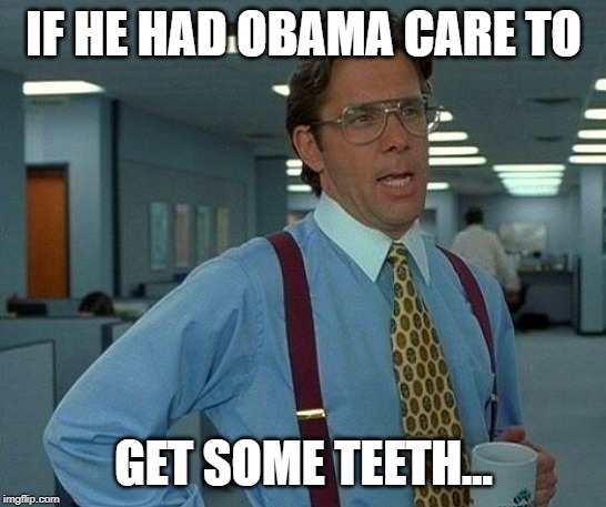 That Would Be Great Meme | IF HE HAD OBAMA CARE TO GET SOME TEETH... | image tagged in memes,that would be great | made w/ Imgflip meme maker