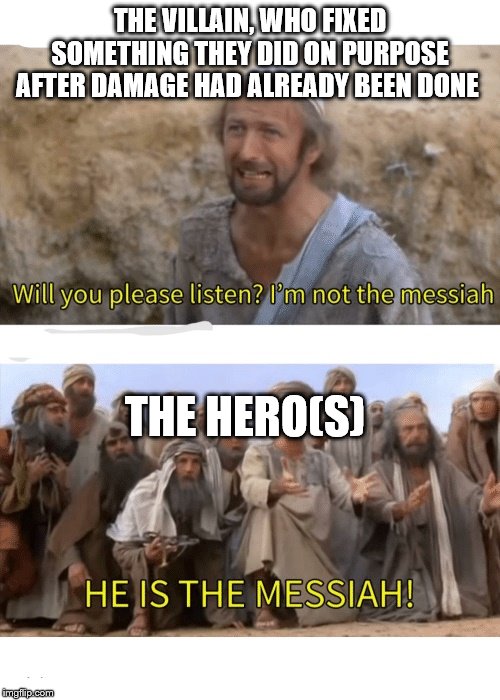 it do be like that | THE VILLAIN, WHO FIXED SOMETHING THEY DID ON PURPOSE AFTER DAMAGE HAD ALREADY BEEN DONE; THE HERO(S) | image tagged in he is the messiah | made w/ Imgflip meme maker