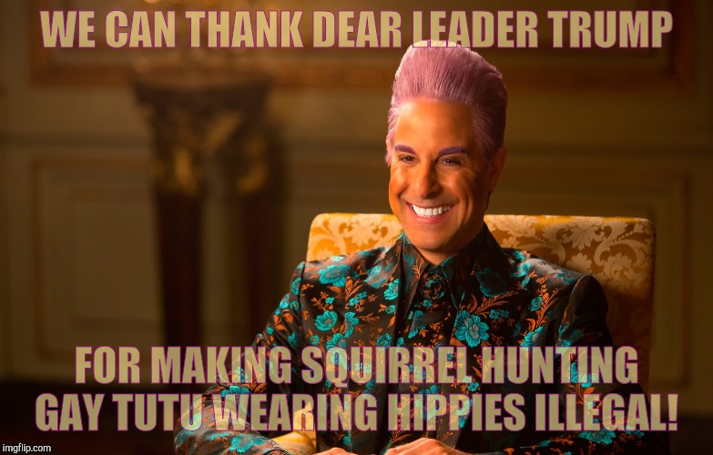 Caesar Flickerman (Stanley Tucci) | WE CAN THANK DEAR LEADER TRUMP FOR MAKING SQUIRREL HUNTING GAY TUTU WEARING HIPPIES ILLEGAL! | image tagged in caesar flickerman stanley tucci | made w/ Imgflip meme maker