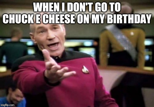 Picard Wtf | WHEN I DON'T GO TO CHUCK E CHEESE ON MY BIRTHDAY | image tagged in memes,picard wtf | made w/ Imgflip meme maker