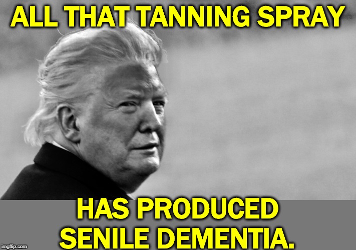 He was always crazy. And now he's a danger to America. | ALL THAT TANNING SPRAY; HAS PRODUCED SENILE DEMENTIA. | image tagged in trump tan in bw,trump,insane,crazy,nuts,dementia | made w/ Imgflip meme maker