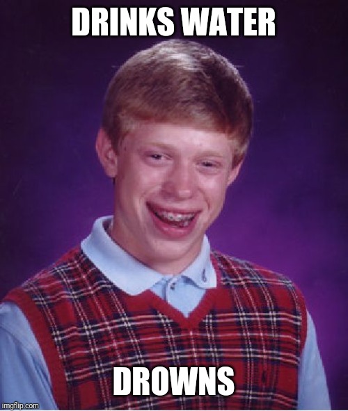Bad Luck Brian Meme | DRINKS WATER; DROWNS | image tagged in memes,bad luck brian | made w/ Imgflip meme maker