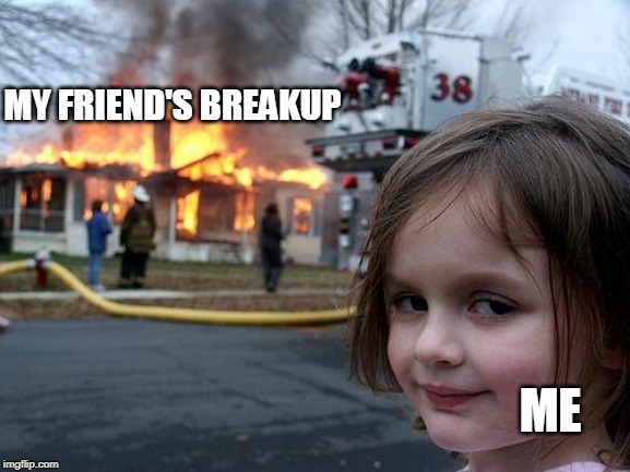 Disaster Girl Meme | MY FRIEND'S BREAKUP; ME | image tagged in memes,disaster girl | made w/ Imgflip meme maker